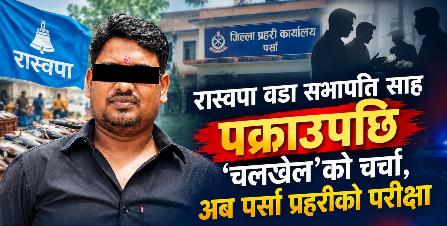 रास्वपा वडा सभापति साह पक्राउ प्रकरण : ‘चलखेल’को चर्चाबीच पर्सा प्रहरीको परीक्षा
